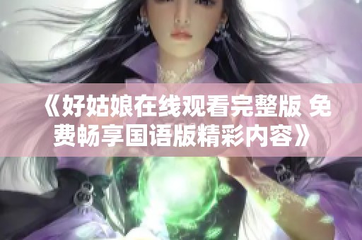 《好姑娘在線觀看完整版 免費(fèi)暢享國(guó)語(yǔ)版精彩內(nèi)容》
