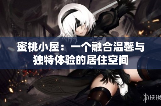 蜜桃小屋：一個(gè)融合溫馨與獨(dú)特體驗(yàn)的居住空間