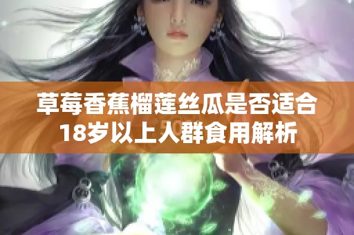 草莓香蕉榴蓮絲瓜是否適合18歲以上人群食用解析
