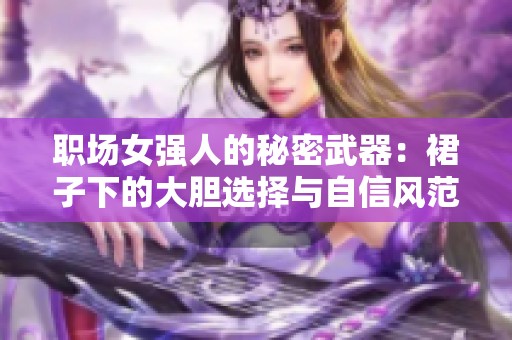 職場(chǎng)女強(qiáng)人的秘密武器：裙子下的大膽選擇與自信風(fēng)范