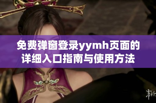 免費彈窗登錄yymh頁面的詳細入口指南與使用方法