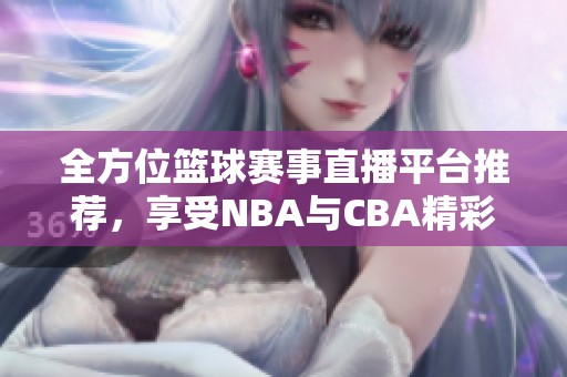 全方位籃球賽事直播平臺推薦，享受NBA與CBA精彩對決