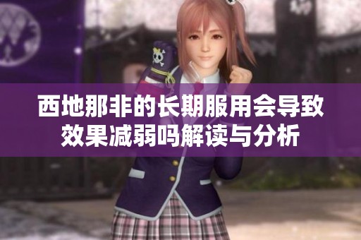 西地那非的長(zhǎng)期服用會(huì)導(dǎo)致效果減弱嗎解讀與分析