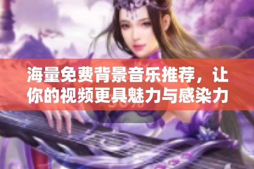 海量免費背景音樂推薦，讓你的視頻更具魅力與感染力