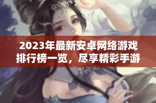 2023年最新安卓網(wǎng)絡(luò)游戲排行榜一覽，盡享精彩手游體驗(yàn)