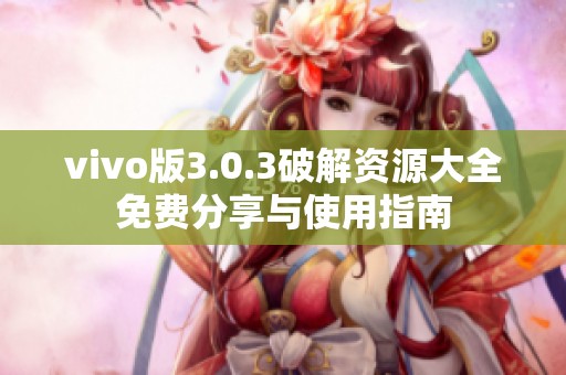 vivo版3.0.3破解資源大全免費(fèi)分享與使用指南