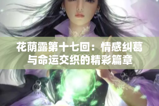 花蔭露第十七回：情感糾葛與命運交織的精彩篇章