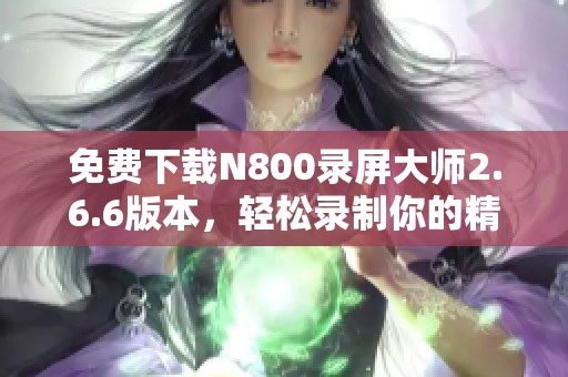 免費(fèi)下載N800錄屏大師2.6.6版本，輕松錄制你的精彩畫面