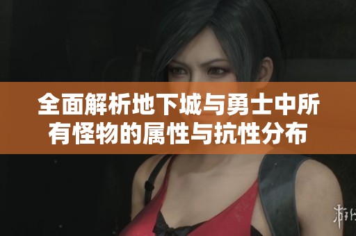 全面解析地下城與勇士中所有怪物的屬性與抗性分布