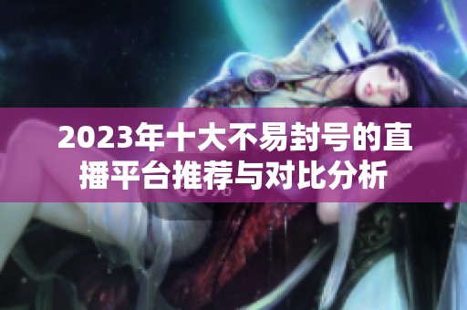 2023年十大不易封號的直播平臺推薦與對比分析