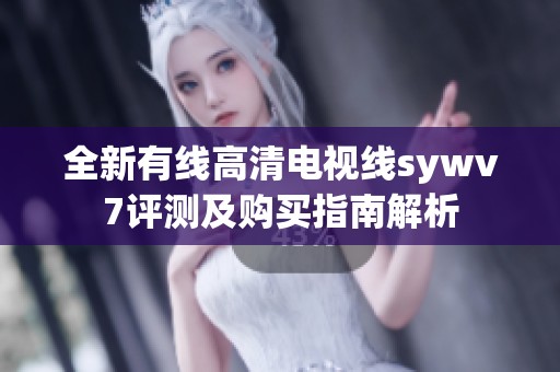 全新有線高清電視線sywv7評(píng)測(cè)及購(gòu)買指南解析