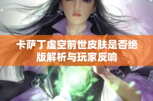 卡薩丁虛空前世皮膚是否絕版解析與玩家反響