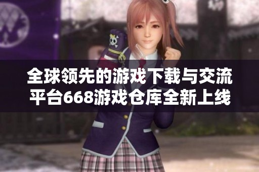 全球領(lǐng)先的游戲下載與交流平臺668游戲倉庫全新上線