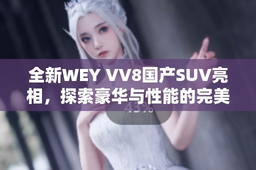 全新WEY VV8國產(chǎn)SUV亮相，探索豪華與性能的完美結(jié)合