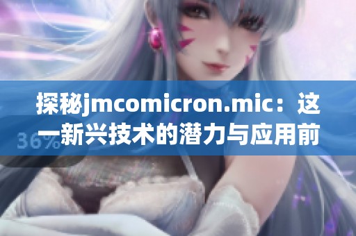 探秘jmcomicron.mic：這一新興技術(shù)的潛力與應(yīng)用前景