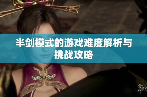 半劍模式的游戲難度解析與挑戰(zhàn)攻略