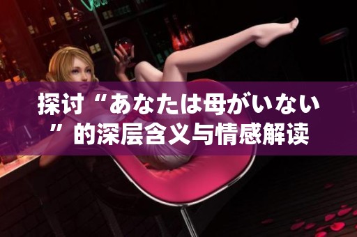 探討“あなたは母がいない”的深層含義與情感解讀