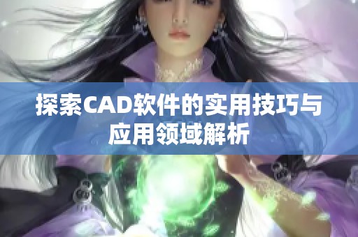 探索CAD軟件的實用技巧與應用領(lǐng)域解析