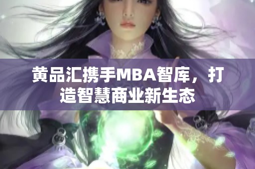 黃品匯攜手MBA智庫，打造智慧商業(yè)新生態(tài)
