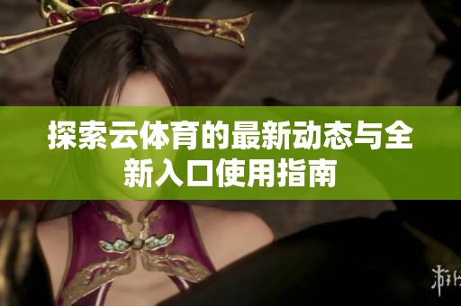 探索云體育的最新動(dòng)態(tài)與全新入口使用指南