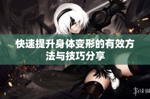 快速提升身體變形的有效方法與技巧分享