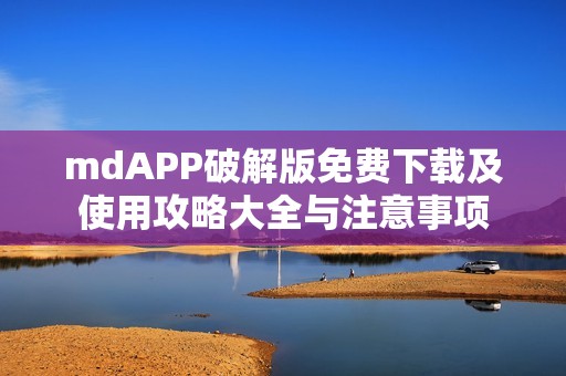 mdAPP破解版免費(fèi)下載及使用攻略大全與注意事項(xiàng)