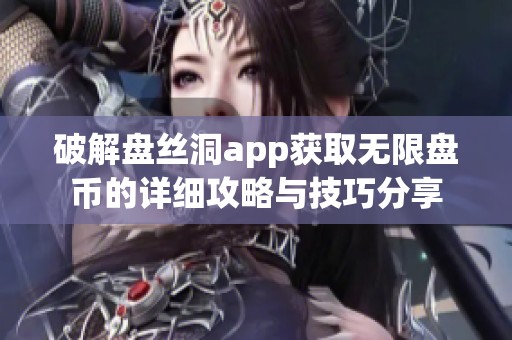 破解盤絲洞app獲取無限盤幣的詳細攻略與技巧分享