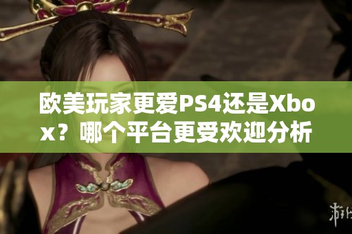 歐美玩家更愛PS4還是Xbox？哪個(gè)平臺(tái)更受歡迎分析