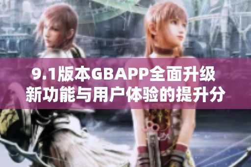 9.1版本GBAPP全面升級 新功能與用戶體驗的提升分析