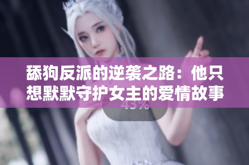 舔狗反派的逆襲之路：他只想默默守護(hù)女主的愛情故事