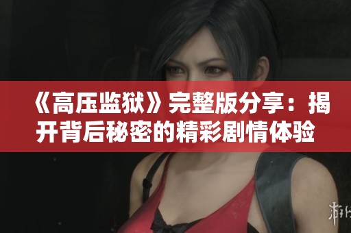 《高壓監(jiān)獄》完整版分享：揭開背后秘密的精彩劇情體驗(yàn)