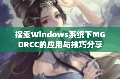 探索Windows系統(tǒng)下MGDRCC的應(yīng)用與技巧分享