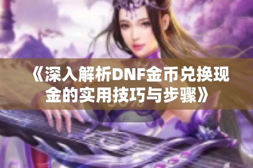 《深入解析DNF金幣兌換現(xiàn)金的實用技巧與步驟》