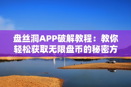 盤(pán)絲洞APP破解教程：教你輕松獲取無(wú)限盤(pán)幣的秘密方法