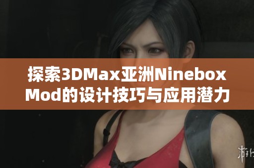 探索3DMax亞洲NineboxMod的設(shè)計(jì)技巧與應(yīng)用潛力
