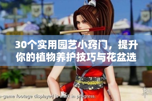 30個(gè)實(shí)用園藝小竅門，提升你的植物養(yǎng)護(hù)技巧與花盆選擇