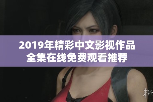 2019年精彩中文影視作品全集在線免費(fèi)觀看推薦