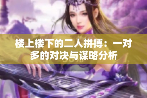 樓上樓下的二人拼搏：一對(duì)多的對(duì)決與謀略分析