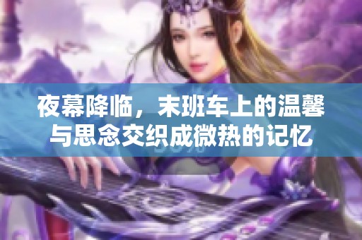 夜幕降臨，末班車上的溫馨與思念交織成微熱的記憶
