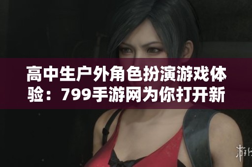高中生戶外角色扮演游戲體驗：799手游網(wǎng)為你打開新世界大門