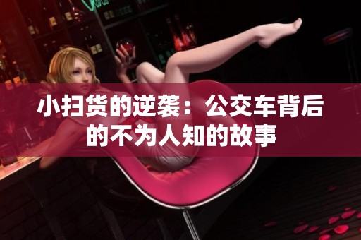 小掃貨的逆襲：公交車背后的不為人知的故事