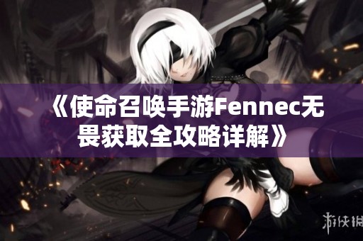 《使命召喚手游Fennec無畏獲取全攻略詳解》