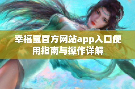 幸福寶官方網(wǎng)站app入口使用指南與操作詳解