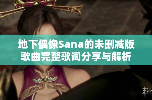 地下偶像Sana的未刪減版歌曲完整歌詞分享與解析
