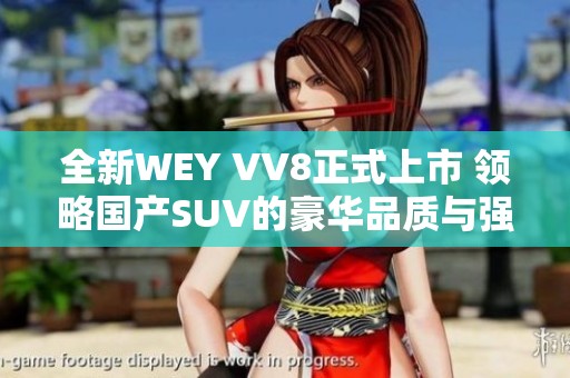 全新WEY VV8正式上市 領(lǐng)略國產(chǎn)SUV的豪華品質(zhì)與強勁性能
