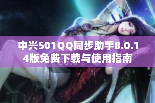 中興501QQ同步助手8.0.14版免費(fèi)下載與使用指南