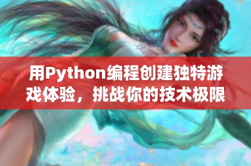 用Python編程創(chuàng)建獨特游戲體驗，挑戰(zhàn)你的技術極限