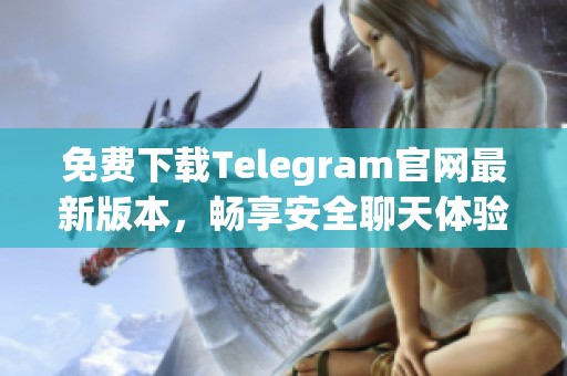 免費(fèi)下載Telegram官網(wǎng)最新版本，暢享安全聊天體驗(yàn)