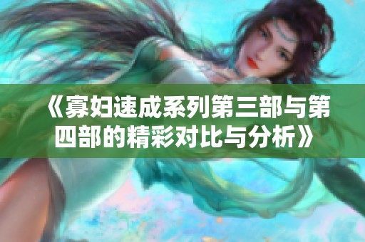 《寡婦速成系列第三部與第四部的精彩對(duì)比與分析》