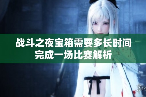 戰(zhàn)斗之夜寶箱需要多長(zhǎng)時(shí)間完成一場(chǎng)比賽解析